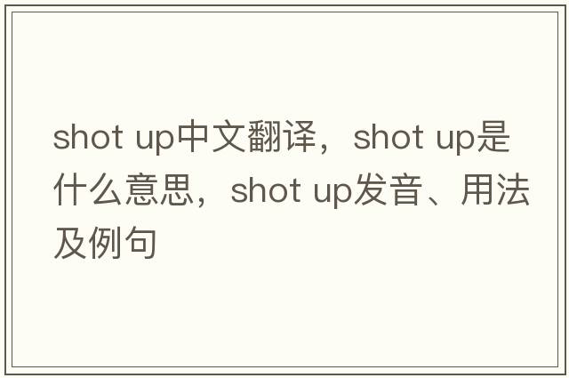 shot up中文翻譯，shot up是什么意思，shot up發(fā)音、用法及例句