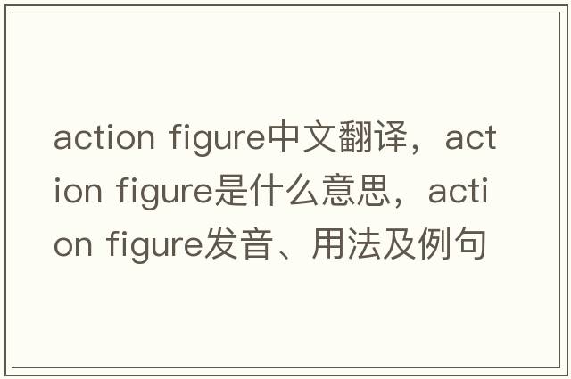 action figure中文翻譯，action figure是什么意思，action figure發(fā)音、用法及例句