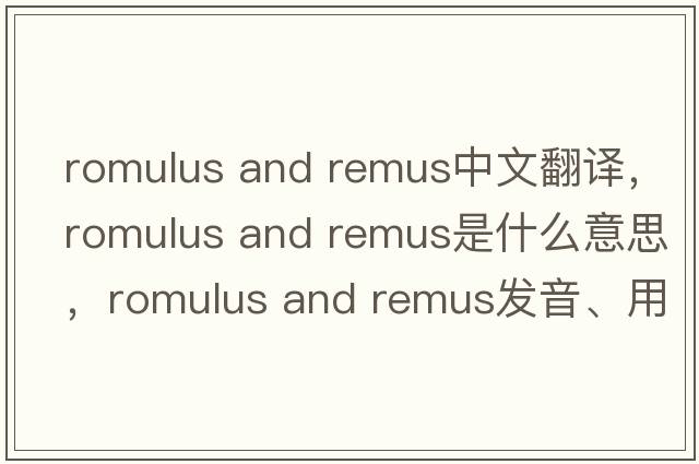 romulus and remus中文翻譯，romulus and remus是什么意思，romulus and remus發(fā)音、用法及例句