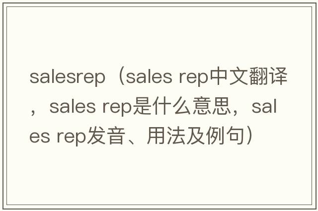 salesrep（sales rep中文翻譯，sales rep是什么意思，sales rep發(fā)音、用法及例句）