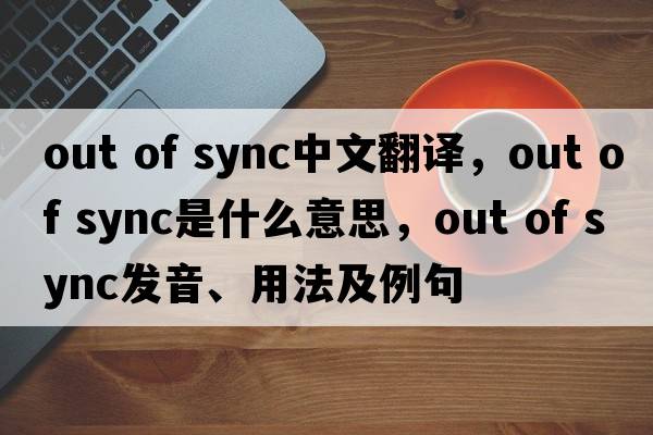 out of sync中文翻譯，out of sync是什么意思，out of sync發(fā)音、用法及例句