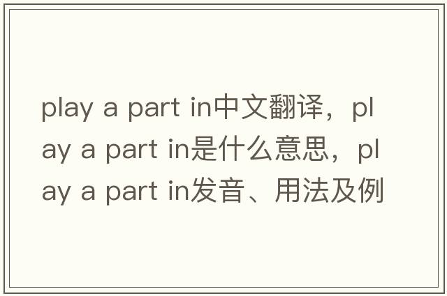 play a part in中文翻譯，play a part in是什么意思，play a part in發(fā)音、用法及例句