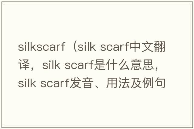 silkscarf（silk scarf中文翻譯，silk scarf是什么意思，silk scarf發(fā)音、用法及例句）