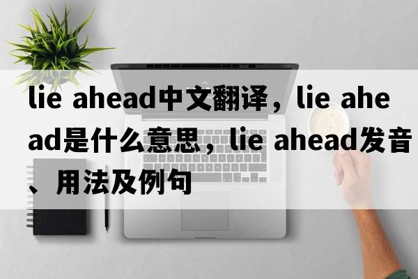 lie ahead中文翻譯，lie ahead是什么意思，lie ahead發(fā)音、用法及例句