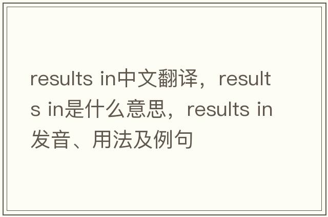 results in中文翻譯，results in是什么意思，results in發(fā)音、用法及例句