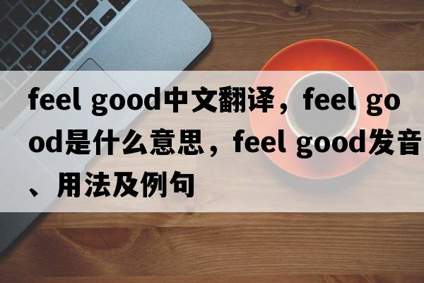 feel good中文翻譯，feel good是什么意思，feel good發(fā)音、用法及例句
