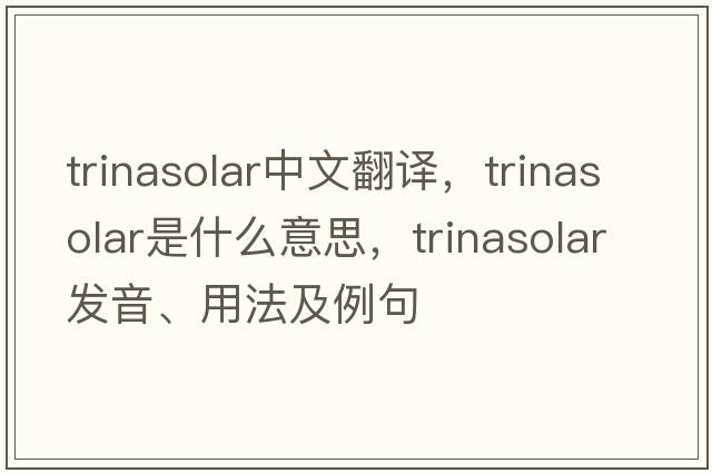 trinasolar中文翻譯，trinasolar是什么意思，trinasolar發(fā)音、用法及例句