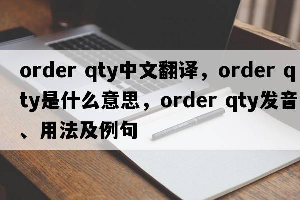 order qty中文翻譯，order qty是什么意思，order qty發(fā)音、用法及例句