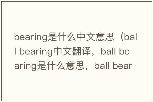 bearing是什么中文意思（ball bearing中文翻譯，ball bearing是什么意思，ball bearing發(fā)音、用法及例句）
