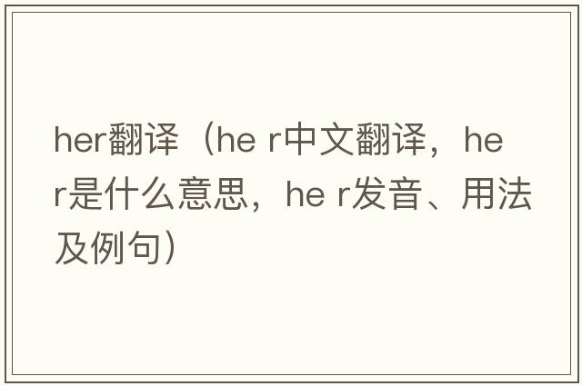 her翻譯（he r中文翻譯，he r是什么意思，he r發(fā)音、用法及例句）