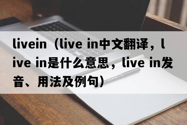 livein（live in中文翻譯，live in是什么意思，live in發(fā)音、用法及例句）