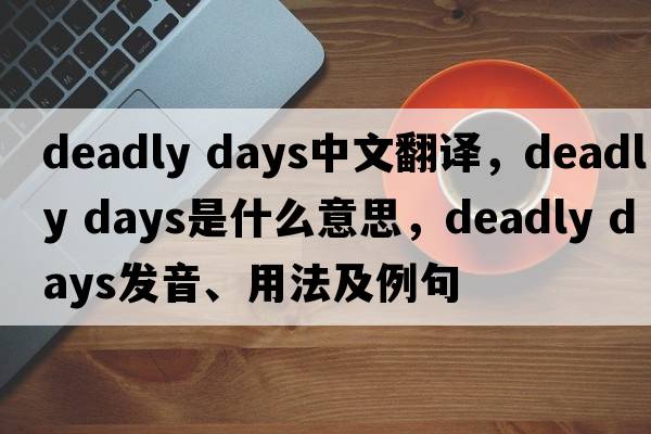 deadly days中文翻譯，deadly days是什么意思，deadly days發(fā)音、用法及例句
