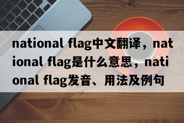 national flag中文翻譯，national flag是什么意思，national flag發(fā)音、用法及例句