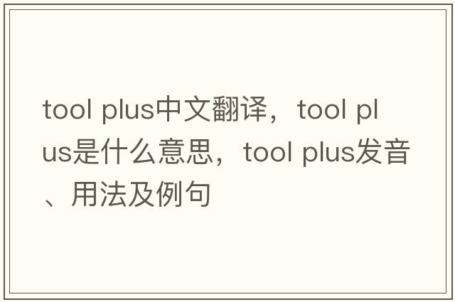 tool plus中文翻譯，tool plus是什么意思，tool plus發(fā)音、用法及例句