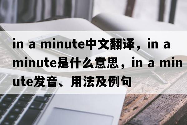 in a minute中文翻譯，in a minute是什么意思，in a minute發(fā)音、用法及例句