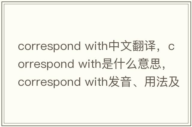 correspond with中文翻譯，correspond with是什么意思，correspond with發(fā)音、用法及例句