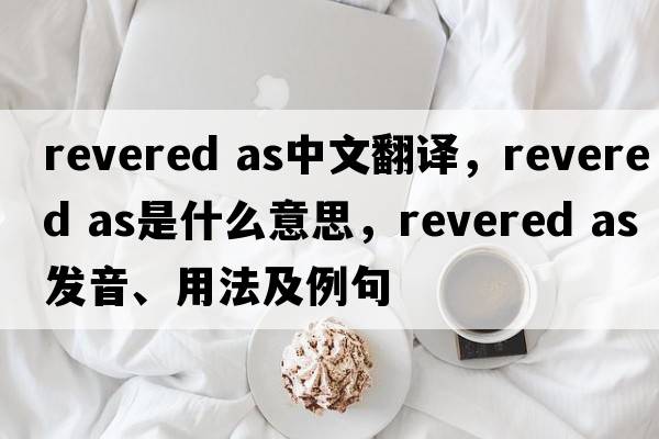 revered as中文翻譯，revered as是什么意思，revered as發(fā)音、用法及例句