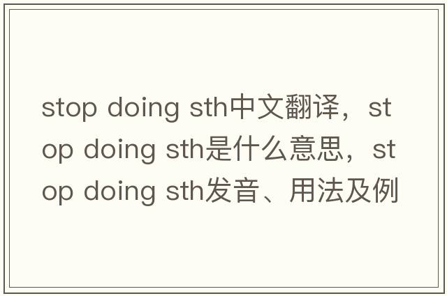 stop doing sth中文翻譯，stop doing sth是什么意思，stop doing sth發(fā)音、用法及例句