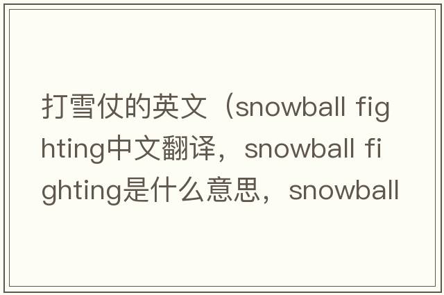 打雪仗的英文（snowball fighting中文翻譯，snowball fighting是什么意思，snowball fighting發(fā)音、用法及例句）