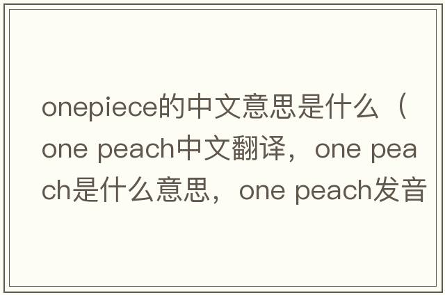 onepiece的中文意思是什么（one peach中文翻譯，one peach是什么意思，one peach發(fā)音、用法及例句）