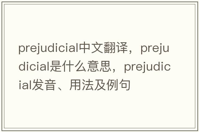 prejudicial中文翻譯，prejudicial是什么意思，prejudicial發(fā)音、用法及例句