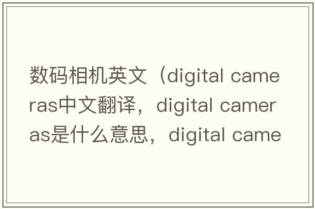 數(shù)碼相機(jī)英文（digital cameras中文翻譯，digital cameras是什么意思，digital cameras發(fā)音、用法及例句）