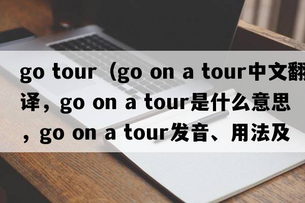 go tour（go on a tour中文翻譯，go on a tour是什么意思，go on a tour發(fā)音、用法及例句）