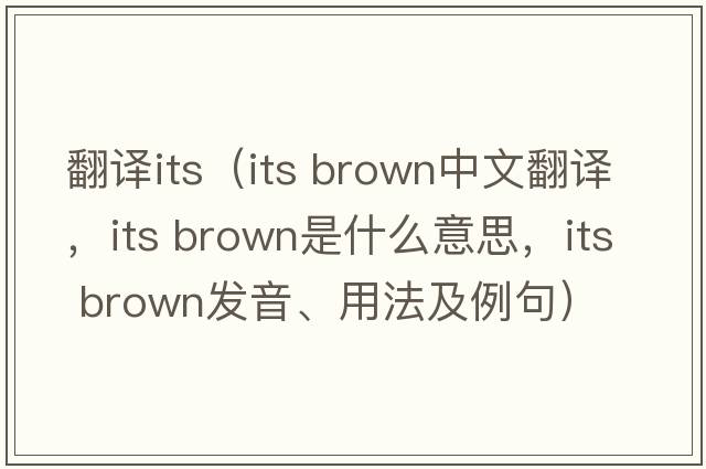 翻譯its（its brown中文翻譯，its brown是什么意思，its brown發(fā)音、用法及例句）