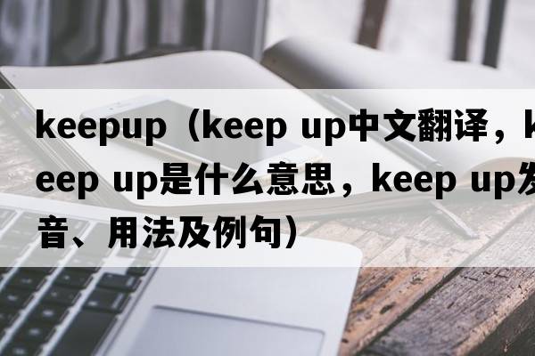keepup（keep up中文翻譯，keep up是什么意思，keep up發(fā)音、用法及例句）