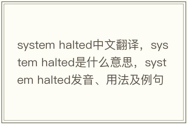 system halted中文翻譯，system halted是什么意思，system halted發(fā)音、用法及例句