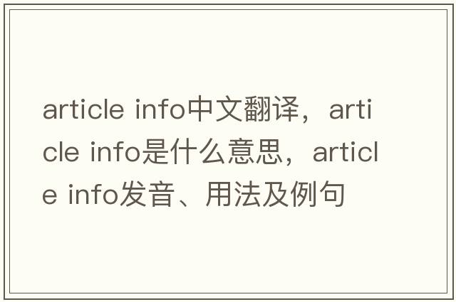 article info中文翻譯，article info是什么意思，article info發(fā)音、用法及例句