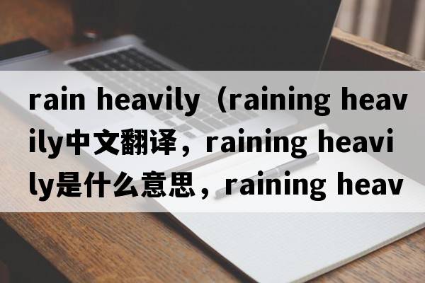 rain heavily（raining heavily中文翻譯，raining heavily是什么意思，raining heavily發(fā)音、用法及例句）