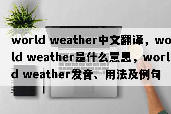 world weather中文翻譯，world weather是什么意思，world weather發(fā)音、用法及例句