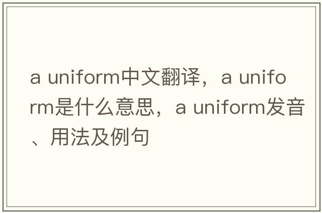 a uniform中文翻譯，a uniform是什么意思，a uniform發(fā)音、用法及例句