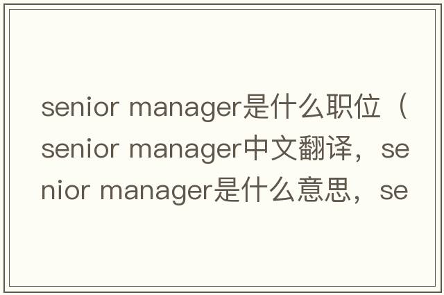 senior manager是什么職位（senior manager中文翻譯，senior manager是什么意思，senior manager發(fā)音、用法及例句）