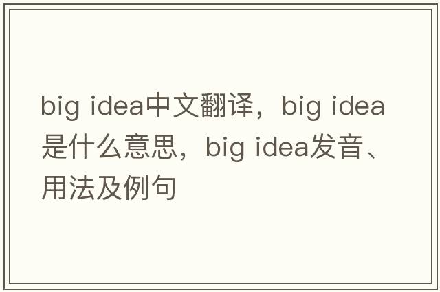 big idea中文翻譯，big idea是什么意思，big idea發(fā)音、用法及例句