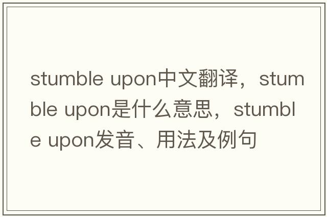 stumble upon中文翻譯，stumble upon是什么意思，stumble upon發(fā)音、用法及例句