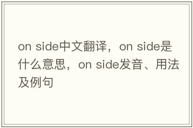 on side中文翻譯，on side是什么意思，on side發(fā)音、用法及例句