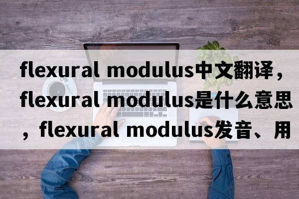 flexural modulus中文翻譯，flexural modulus是什么意思，flexural modulus發(fā)音、用法及例句