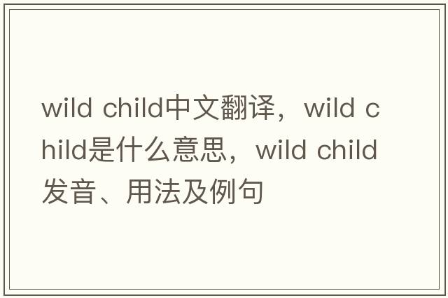 wild child中文翻譯，wild child是什么意思，wild child發(fā)音、用法及例句