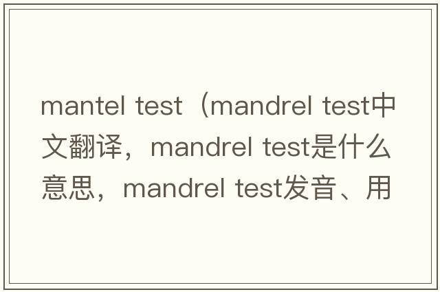 mantel test（mandrel test中文翻譯，mandrel test是什么意思，mandrel test發(fā)音、用法及例句）