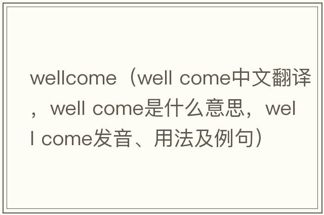 wellcome（well come中文翻譯，well come是什么意思，well come發(fā)音、用法及例句）