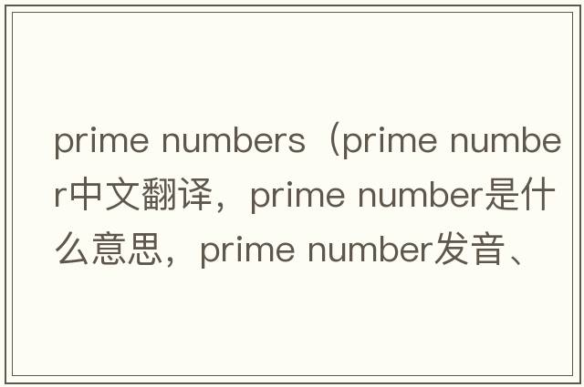 prime numbers（prime number中文翻譯，prime number是什么意思，prime number發(fā)音、用法及例句）