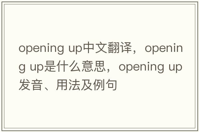 opening up中文翻譯，opening up是什么意思，opening up發(fā)音、用法及例句