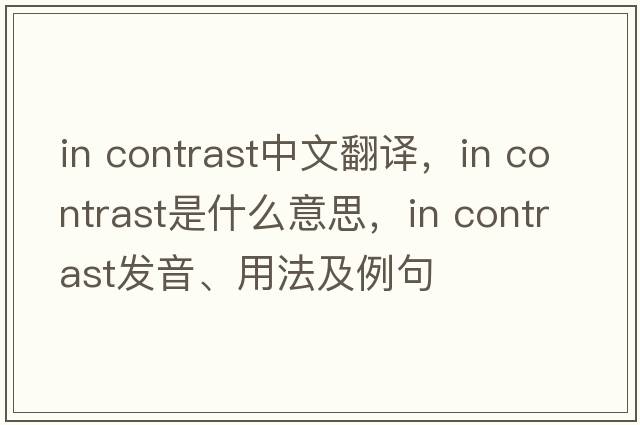 In contrast中文翻譯，In contrast是什么意思，In contrast發(fā)音、用法及例句
