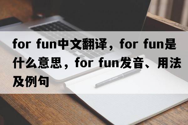 for fun中文翻譯，for fun是什么意思，for fun發(fā)音、用法及例句