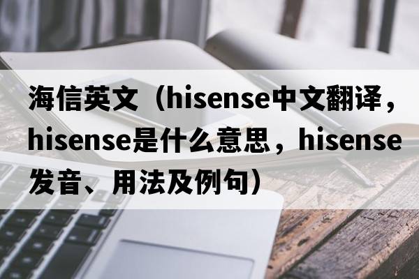 海信英文（Hisense中文翻譯，Hisense是什么意思，Hisense發(fā)音、用法及例句）