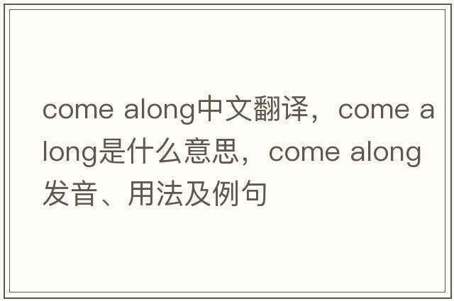 come along中文翻譯，come along是什么意思，come along發(fā)音、用法及例句
