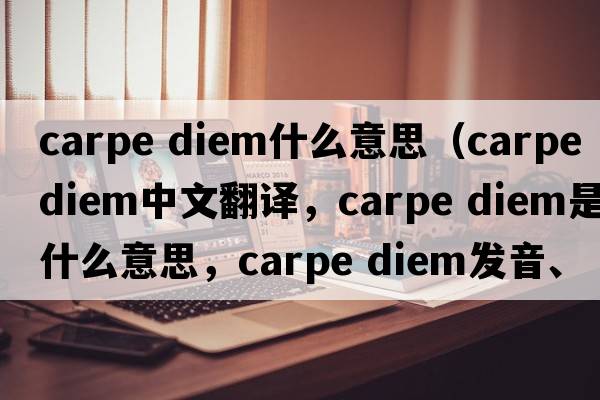 carpe diem什么意思（carpe diem中文翻譯，carpe diem是什么意思，carpe diem發(fā)音、用法及例句）