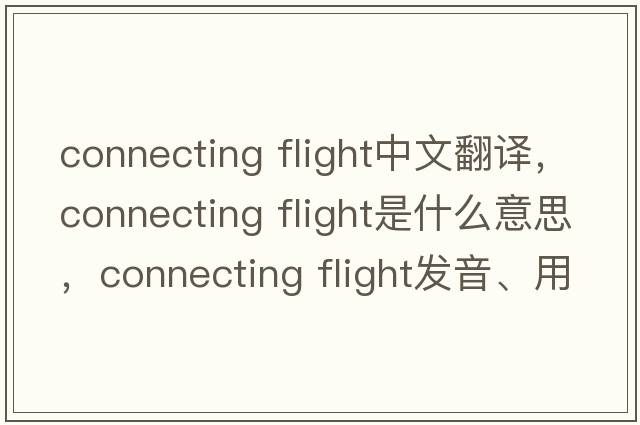 connecting flight中文翻譯，connecting flight是什么意思，connecting flight發(fā)音、用法及例句